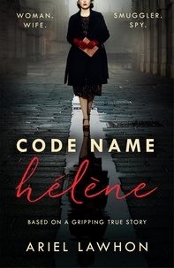 Ariel Lawhon - Code Name Hélène - Inspired by true events, a gripping WW2 story by the bestselling author of THE FROZEN RIVER, a GMA Book Club pick.