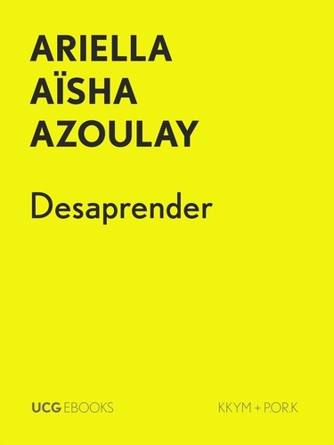  Ariella Aïsha Azoulay et  Filipa Lowndes Vicente - Desaprender - UCG EBOOKS, #1.