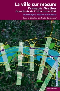 Ariella Masboungi - La ville sur mesure - François Grether, Grand Prix de l'urbanisme 2012 ; Hommage à Marcel Roncayolo.