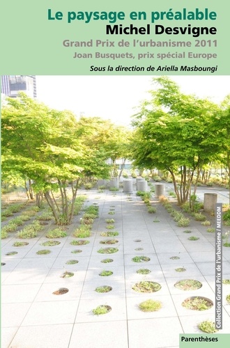 Ariella Masboungi et Olivia Barbet-Massin - Le paysage en préalable - Michel Desvigne, grand prix de l'urbanisme 2011, Joan Busquets, Prix spécial 2011.