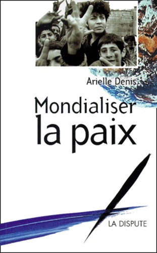 Arielle Denis - Mondialiser La Paix.