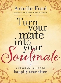 Arielle Ford - Turn Your Mate into Your Soulmate - A Practical Guide to Happily Ever After.