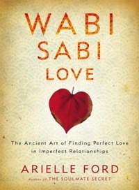 Arielle Ford - Wabi Sabi Love - The Ancient Art of Finding Perfect Love in Imperfect Relationships.