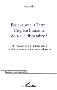 Pour sauver la Terre : l'espèce humaine doit-elle disparaître ? De l'humanisme à l'humanicide : les délires terroristes des néo-malthusiens