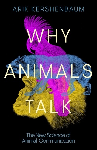 Arik Kershenbaum - Why Animals Talk - The New Science of Animal Communication.
