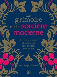 Arin Murphy-Hiscock - Le grimoire de la sorcière moderne - Recettes, rituels et sortilèges pour prendre soin de soi.