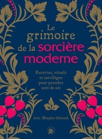 Arin Murphy-Hiscock - Le grimoire de la sorcière moderne - Recettes, rituels et sortilèges pour prendre soin de soi.