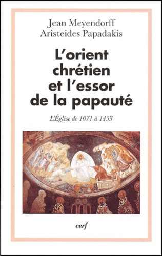 Aristeides Papadakis et Jean Meyendorff - L'Orient Chretien Et L'Essor De La Papaute. L'Eglise De 1071 A 1453.