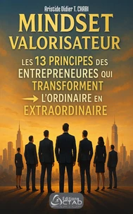 MINDSET VALORISATEUR : Les 13 Principes des Entrepreneurs qui Transforment l’Ordinaire en Extraordinaire