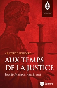 Aristide Leucate - Aux temps de la justice - En quête des sources pures du droit.