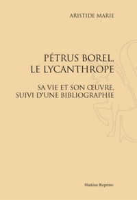Aristide Marie - Pétrus Borel, le lycanthrope - Sa vie et son uvre, suivi d'une bibliographie.