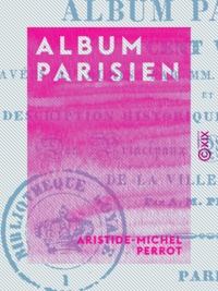 Aristide-Michel Perrot - Album parisien - Description historique et architecturale des principaux monuments et sites de la ville de Paris.