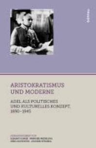 Aristokratismus und Moderne - Adel als politisches und kulturelles Konzept, 1890-1945.