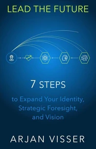 LEAD THE FUTURE - 7 STEPS to Expand Your Identity, Strategic Foresight, and Vision