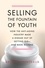 Selling the Fountain of Youth. How the Anti-Aging Industry Made a Disease Out of Getting Old-And Made Billions