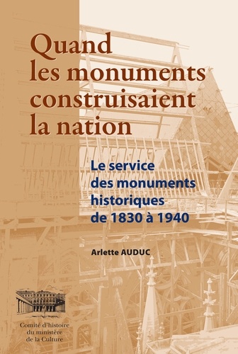 Quand les monuments construisaient la nation. Le service des monuments historiques de 1830 à 1940