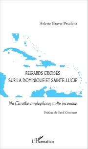 Arlette Bravo-Prudent - Regards croisés sur la Dominique et Sainte-Lucie - Ma Caraïbe anglophone, cette inconnue.