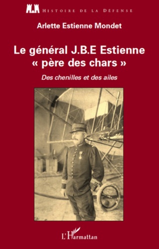 Le général J.B.E Estienne père des chars. Des chenilles et des ailes