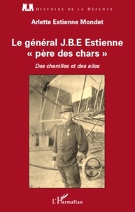 Arlette Estienne mondet - Le général J.B.E Estienne père des chars - Des chenilles et des ailes.