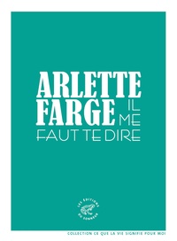 Arlette Farge - Il me faut te dire.