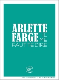 Arlette Farge - Il me faut te dire.