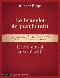 Arlette Farge - Le bracelet de parchemin - L'écrit sur soi au XVIIIe siècle.