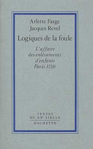 Arlette Farge et Jacques Revel - Logiques de la foule - L'affaire des enlèvements d'enfants, Paris 1750.