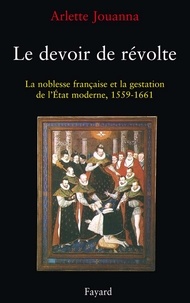 Arlette Jouanna - Le Devoir de révolte - La noblesse française et la gestation de l'Etat moderne (1559-1661).