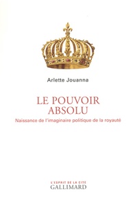 Arlette Jouanna - Le pouvoir absolu - Naissance de l'imaginaire politique de la royauté.