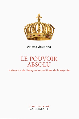 Le pouvoir absolu. Naissance de l'imaginaire politique de la royauté