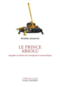 Arlette Jouanna - Le prince absolu - Apogée et déclin de l'imaginaire monarchique.