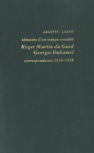 Arlette Lafay - Témoins d'un temps troublé : Roger Martin du Gard, Georges Duhamel, correspondance 1919-1958.