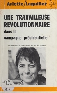 Arlette Laguiller - Une travailleuse révolutionnaire dans la campagne présidentielle - Interventions télévisées et textes divers.