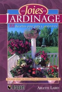 Arlette Laird - Les Joies Du Jardinage. 101 Recettes Pour Pots Et Jardinieres.