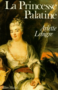 Arlette Lebigre - La Princesse Palatine.
