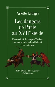 Arlette Lebigre et Arlette Lebigre - Les Dangers de Paris au XVIIè siècle.
