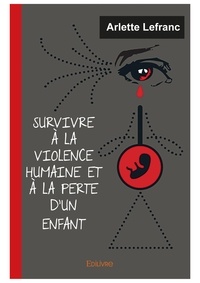 Arlette Lefranc - Survivre à la violence humaine et la perte un enfant.