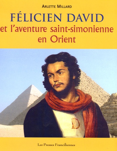 Arlette Millard - Félicien David - Et l'aventure saint-simonienne en Orient.