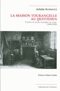 Arlette Schweitz - La maison tourangelle au quotidien. - Façons de bâtir, manières de vivre, 1850-1930.