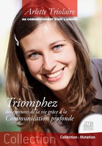 Arlette Triolaire - Au commencement était l'Amour - Triomphez des épreuves de la vie grâce à la Communication profonde.