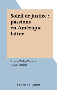 Arlette Welty-Domon et Alain Dutertre - Soleil de justice - Passions en Amérique latine.