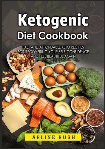 Ketogenic Diet Cookbook. Fast and Affordable Keto Recipes for Recovering Your Self-Confidence and Feel Beautiful Again