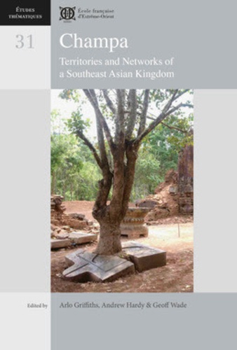 Arlo Griffiths et Andrew Hardy - Champa - Territories and Networks of a Southeast Asian Kingdom.