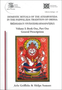 Arlo Griffiths et Shilpa Sumant - Domestic Rituals of the Atharvaveda in the Paippalada Tradition of Orissa: Sridhara’s Vivahadikarmapanjika - Volume I, Book One, Part One: General Prescriptions.
