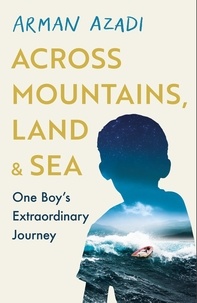 Arman Azadi - Across Mountains, Land and Sea - One Boy’s Extraordinary Journey.