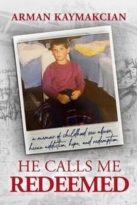  Arman Kaymakcian - He Calls Me Redeemed: A Memoir of Childhood Sex Abuse, Heroin Addiction, Hope, and Redemption.