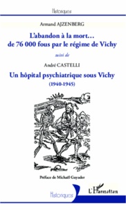 Armand Ajzenberg et André Castelli - L'abandon à la mort... de 76 000 fous par le régime de Vichy suivi de Un hôpital psychiatrique sous Vichy (1940-1945).