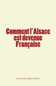 Armand Albert-Petit - Comment l'Alsace est devenue Française.