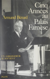 Armand Bérard - Un Ambassadeur se souvient Tome 5 - Cinq années au Palais Farnèse.
