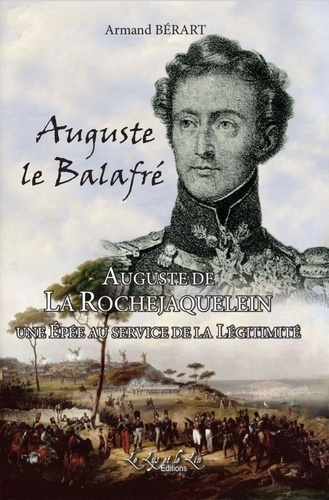 Auguste le Balafré Auguste de LA ROCHEJACQUELEIN UNE EPEE AU SERVICE DE LA LEGITIMITE. Auguste de LA ROCHEJACQUEKEIN AU SERVICE DE LA LEGITIMITE